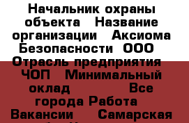 Начальник охраны объекта › Название организации ­ Аксиома Безопасности, ООО › Отрасль предприятия ­ ЧОП › Минимальный оклад ­ 50 000 - Все города Работа » Вакансии   . Самарская обл.,Чапаевск г.